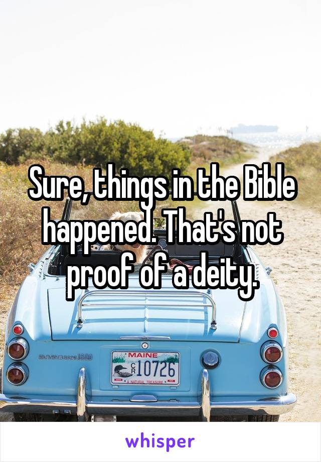 Sure, things in the Bible happened. That's not proof of a deity.
