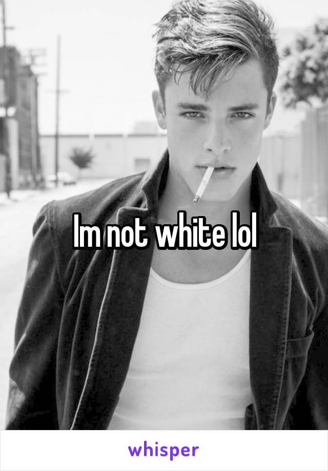 Im not white lol