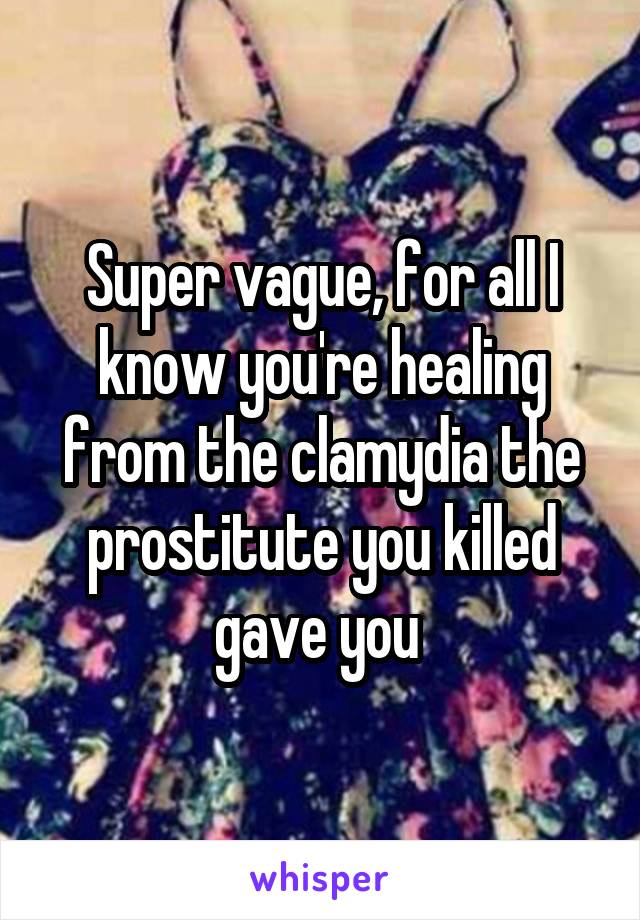 Super vague, for all I know you're healing from the clamydia the prostitute you killed gave you 