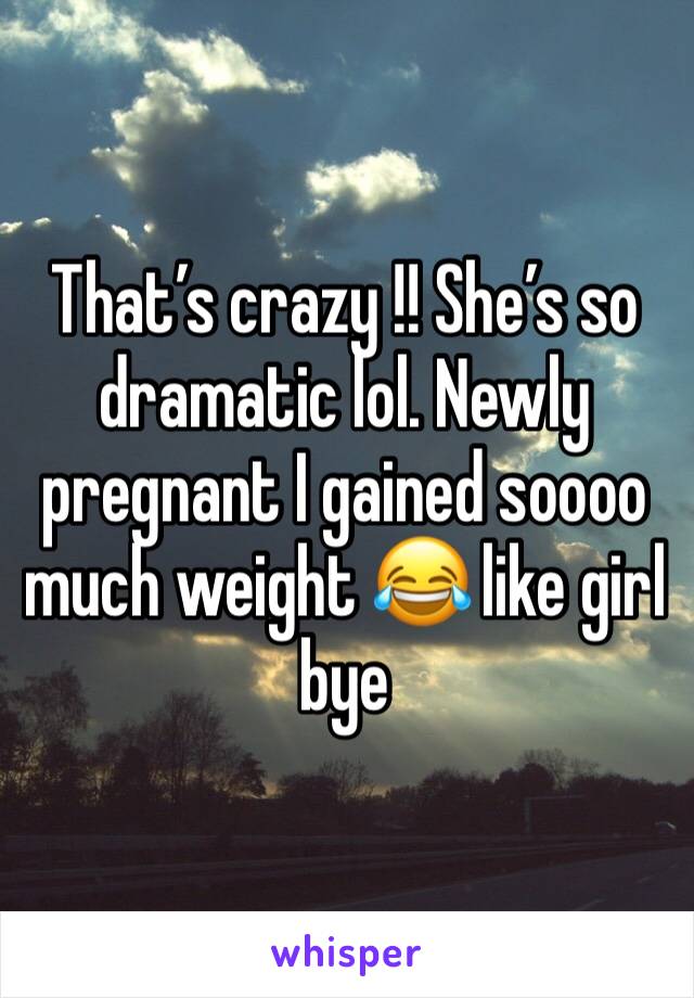 That’s crazy !! She’s so dramatic lol. Newly pregnant I gained soooo much weight 😂 like girl bye 