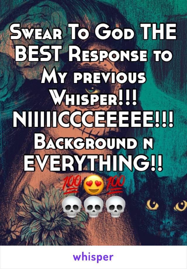 Swear To God THE BEST Response to My previous Whisper!!!
NIIIIICCCEEEEE!!! Background n EVERYTHING!!💯😍💯
💀💀💀
