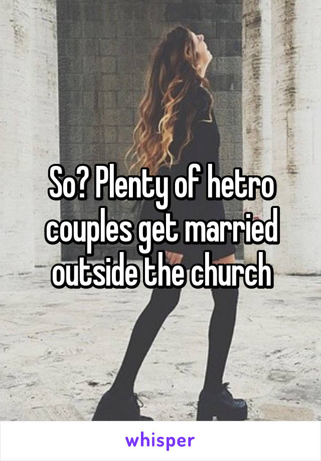 So? Plenty of hetro couples get married outside the church