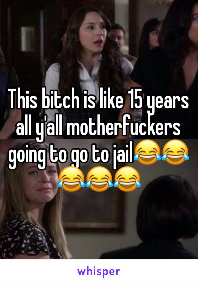 This bitch is like 15 years all y'all motherfuckers going to go to jail😂😂😂😂😂
