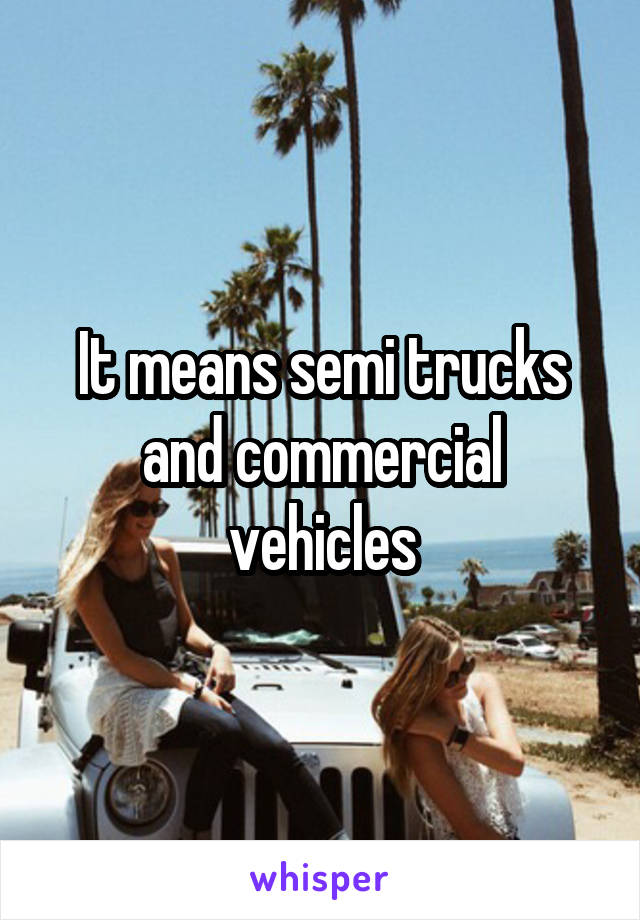 It means semi trucks and commercial vehicles