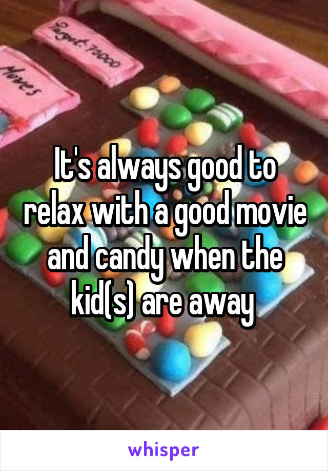 It's always good to relax with a good movie and candy when the kid(s) are away 