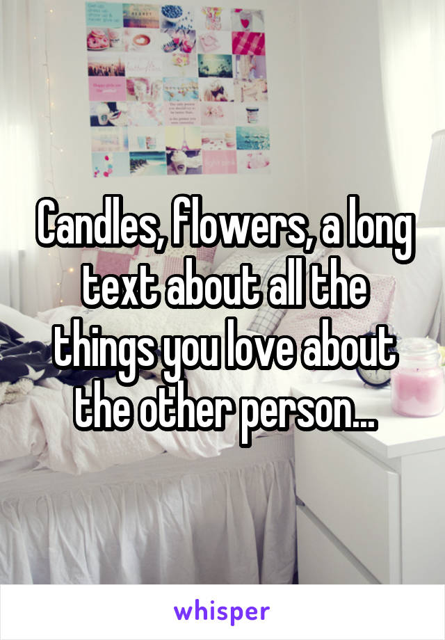 Candles, flowers, a long text about all the things you love about the other person...