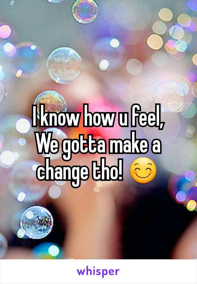 I know how u feel,
We gotta make a change tho! 😊