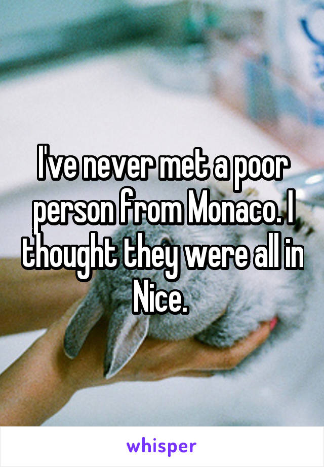 I've never met a poor person from Monaco. I thought they were all in Nice. 