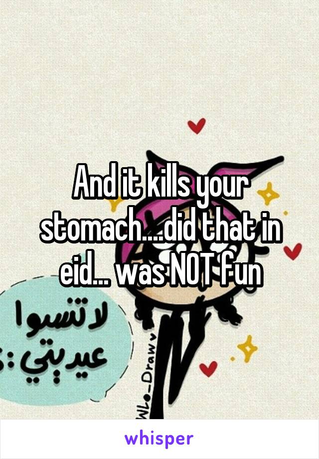 And it kills your stomach....did that in eid... was NOT fun
