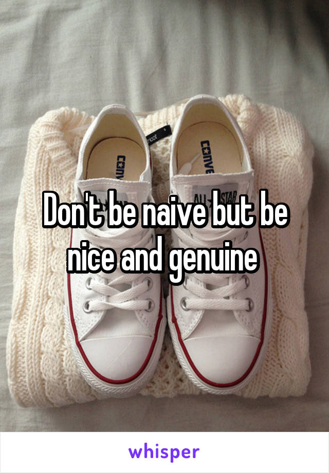 Don't be naive but be nice and genuine 