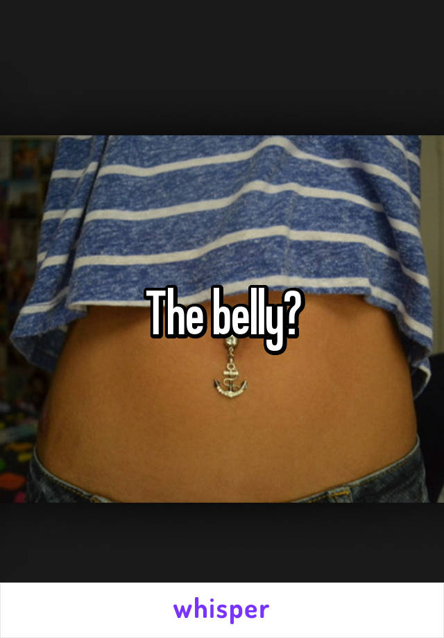 The belly?