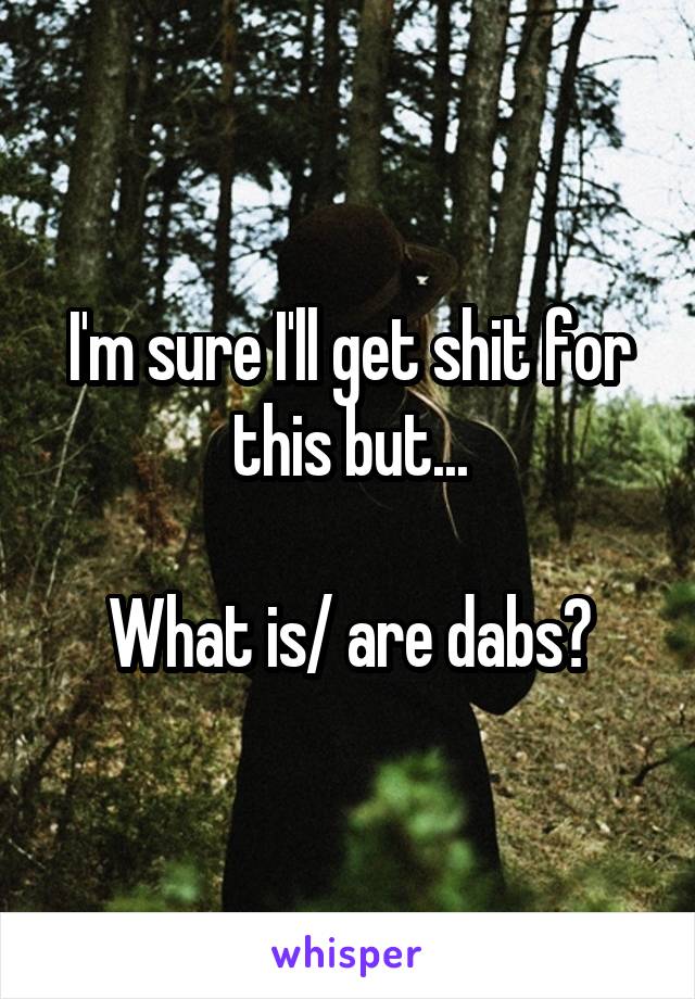 I'm sure I'll get shit for this but...

What is/ are dabs?