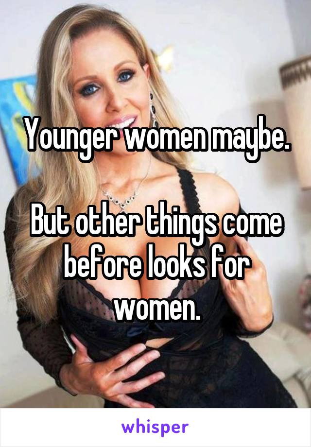 Younger women maybe.

But other things come before looks for women.