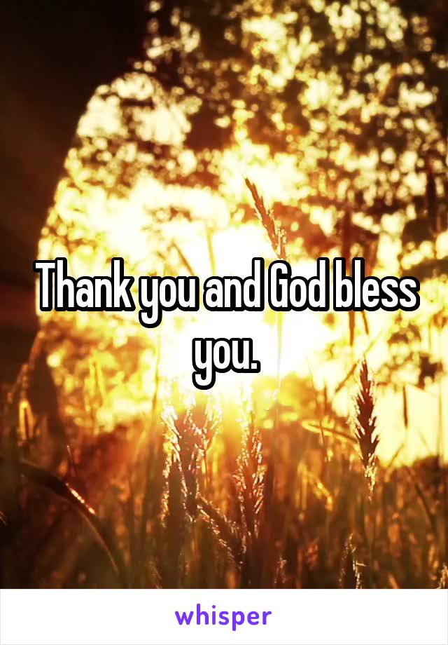 Thank you and God bless you.