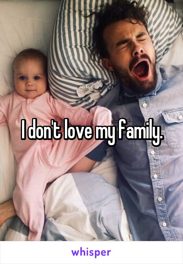 I don't love my family.