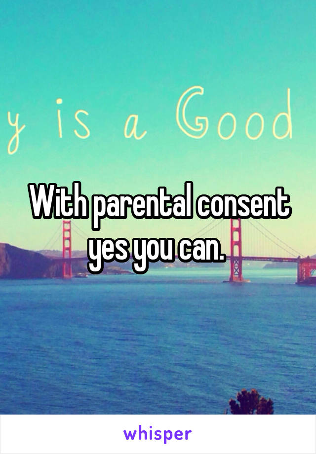 With parental consent yes you can. 
