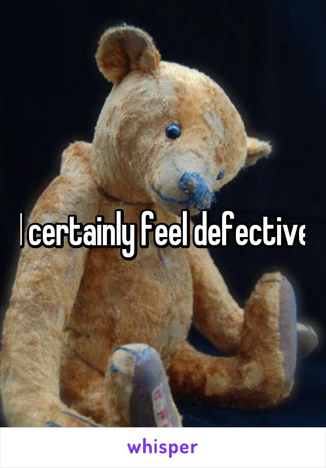 I certainly feel defective