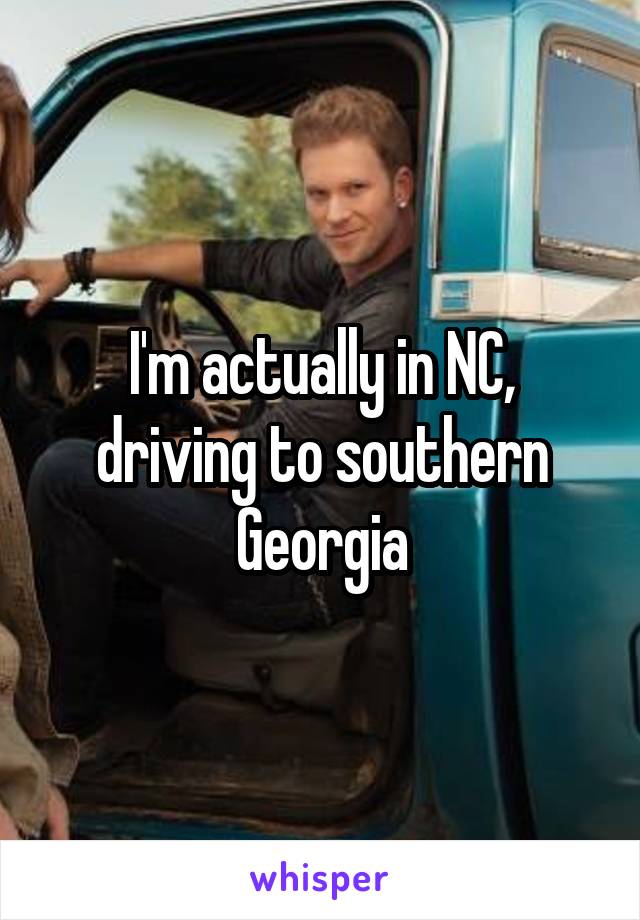 I'm actually in NC, driving to southern Georgia