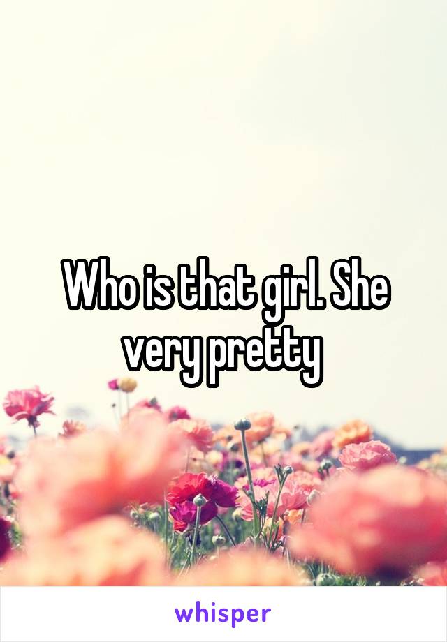Who is that girl. She very pretty 