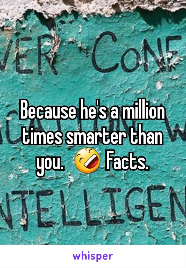 Because he's a million times smarter than you.  🤣 Facts.