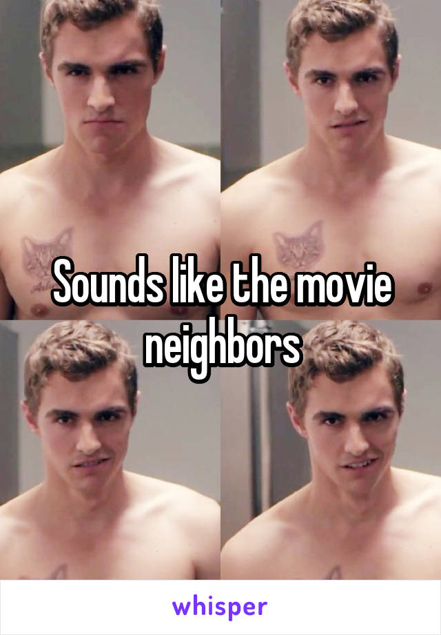 Sounds like the movie neighbors