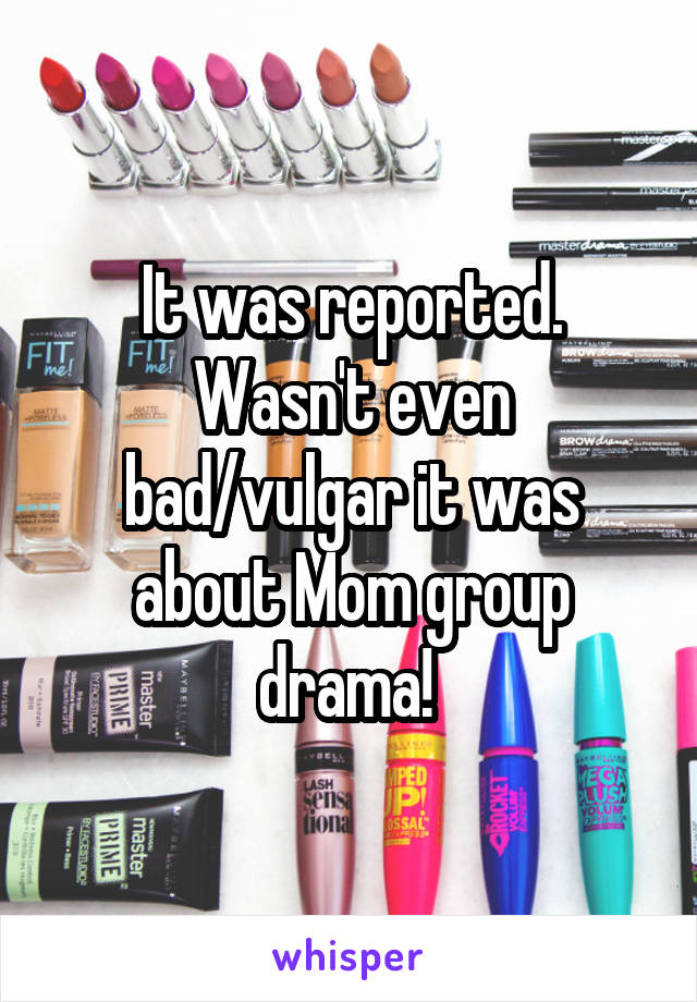 It was reported. Wasn't even bad/vulgar it was about Mom group drama! 