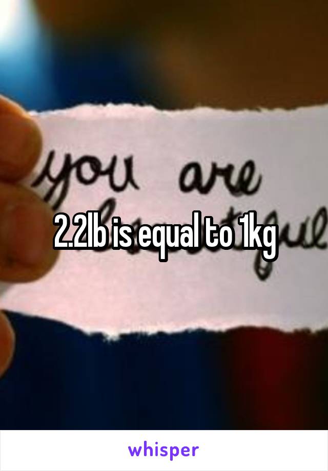 2.2lb is equal to 1kg