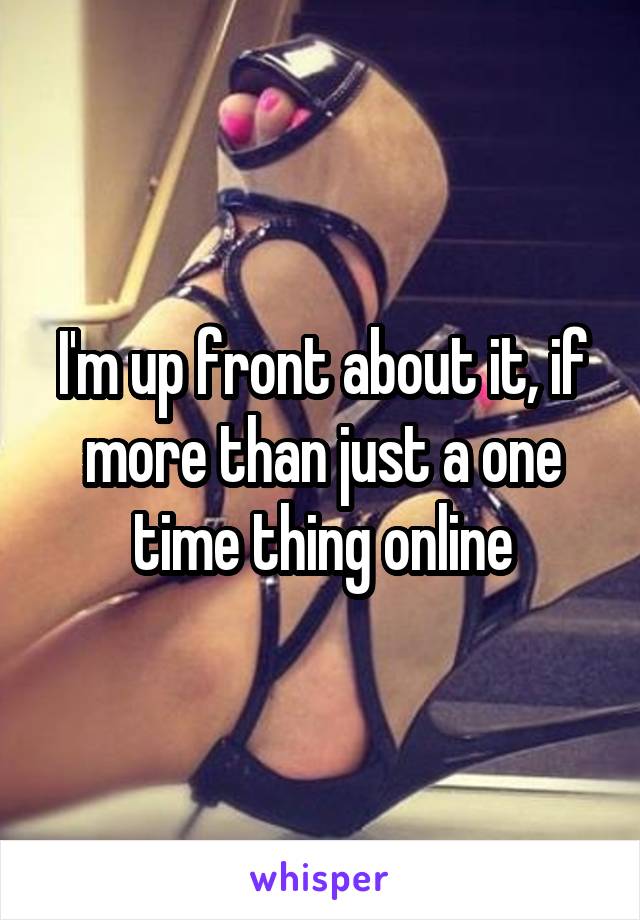 I'm up front about it, if more than just a one time thing online