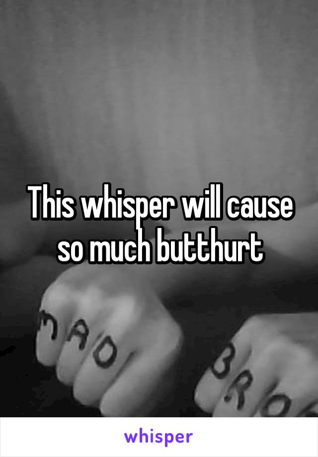 This whisper will cause so much butthurt