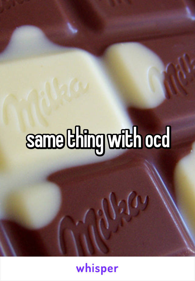 same thing with ocd