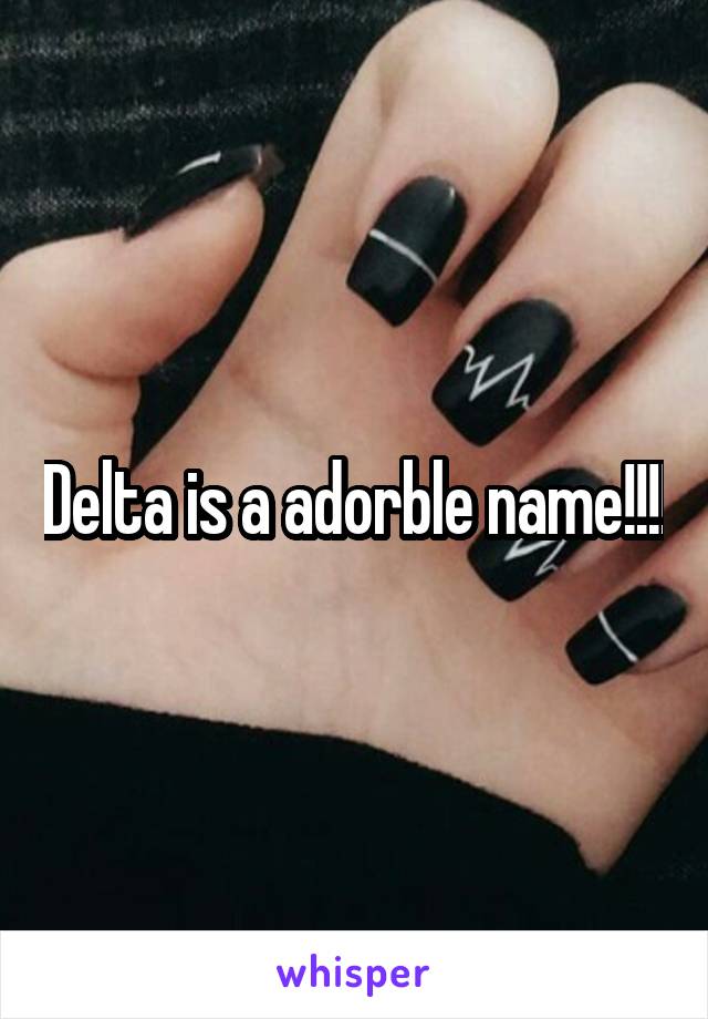 Delta is a adorble name!!!!