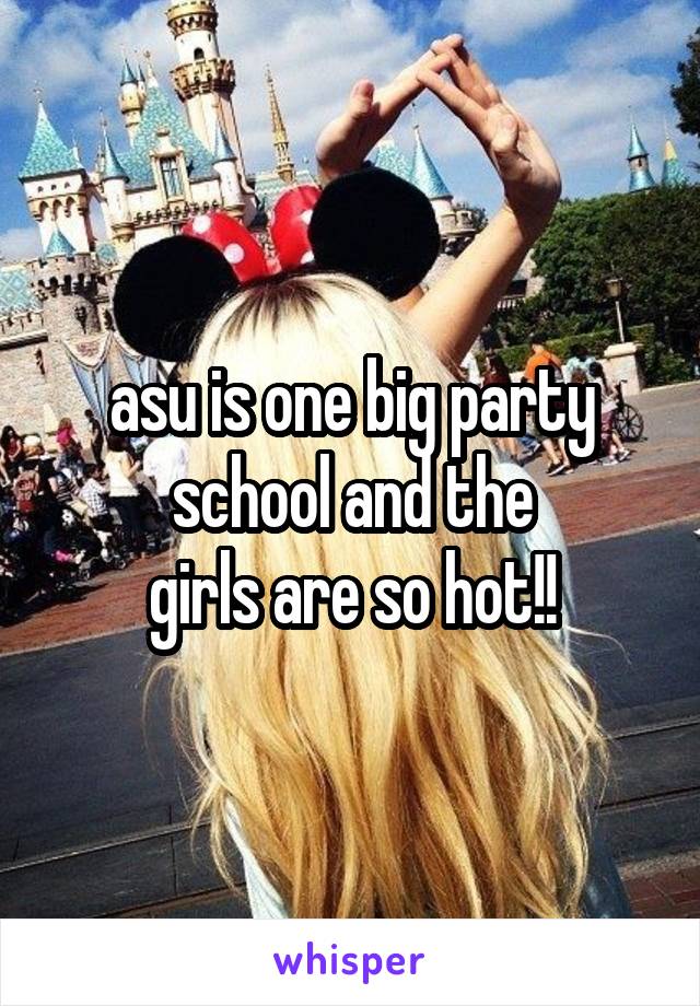 asu is one big party school and the
girls are so hot!!