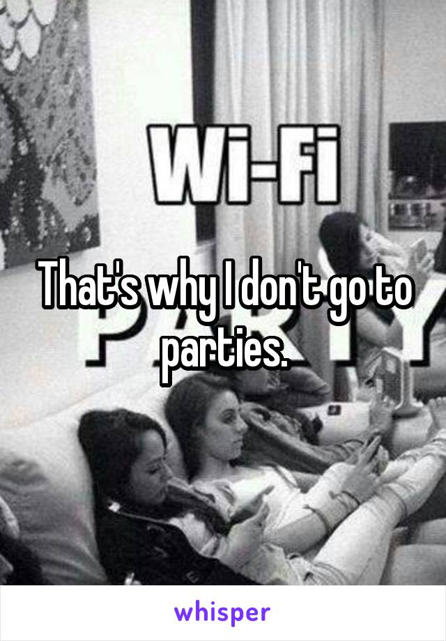 That's why I don't go to parties.