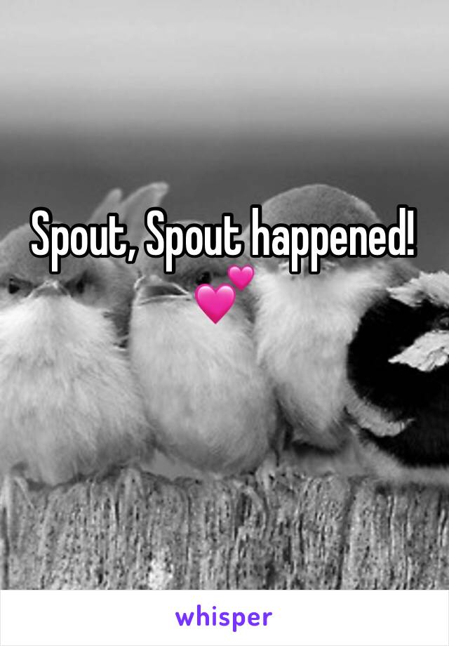 Spout, Spout happened! 💕