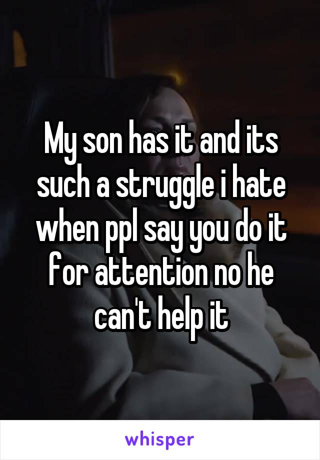 My son has it and its such a struggle i hate when ppl say you do it for attention no he can't help it