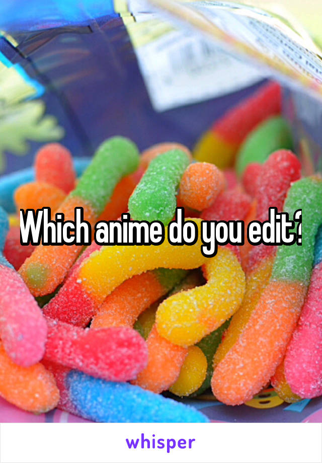 Which anime do you edit?