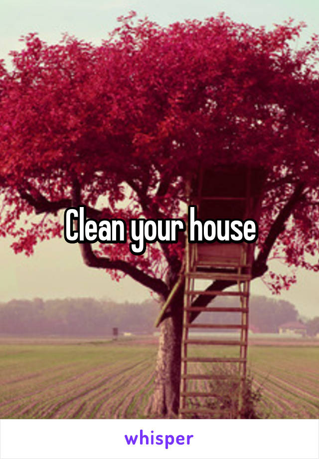 Clean your house