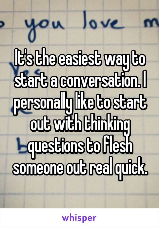 It's the easiest way to start a conversation. I personally like to start out with thinking questions to flesh someone out real quick.