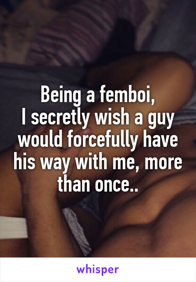 Being a femboi,
I secretly wish a guy would forcefully have his way with me, more than once..