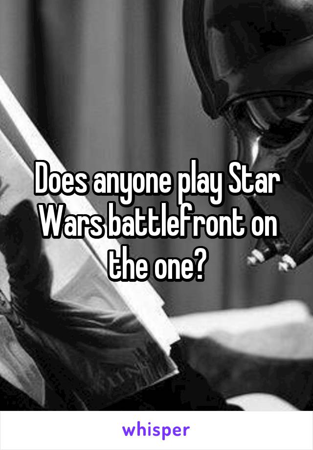 Does anyone play Star Wars battlefront on the one?