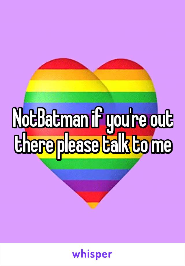 NotBatman if you're out there please talk to me