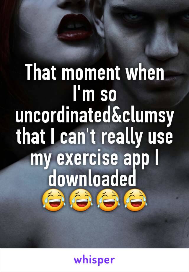 That moment when I'm so uncordinated&clumsy that I can't really use my exercise app I downloaded 
😂😂😂😂