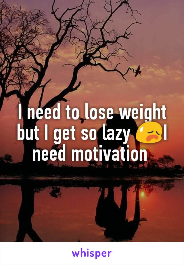 I need to lose weight but I get so lazy 😥I need motivation 