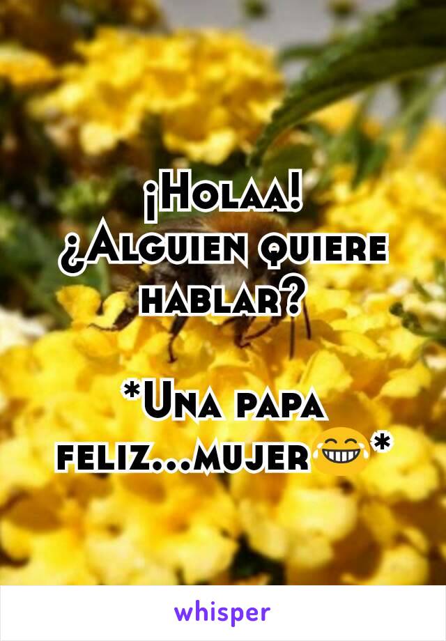 ¡Holaa!
¿Alguien quiere hablar?

*Una papa feliz...mujer😂*