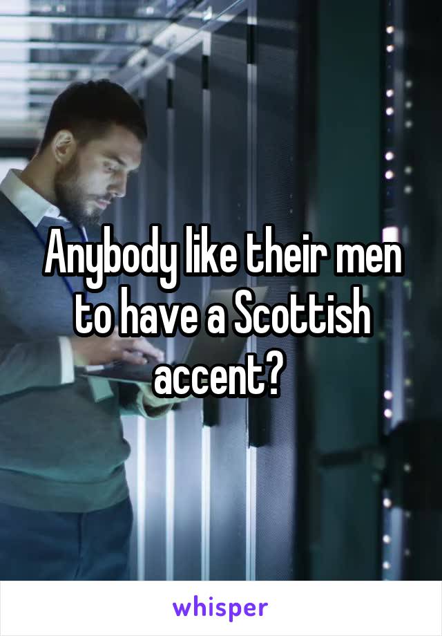 Anybody like their men to have a Scottish accent? 