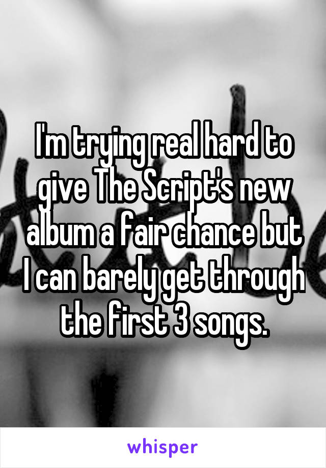 I'm trying real hard to give The Script's new album a fair chance but I can barely get through the first 3 songs.