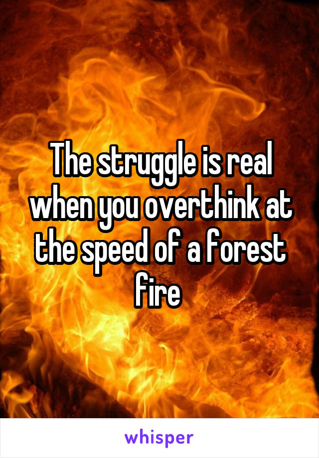 The struggle is real when you overthink at the speed of a forest fire 