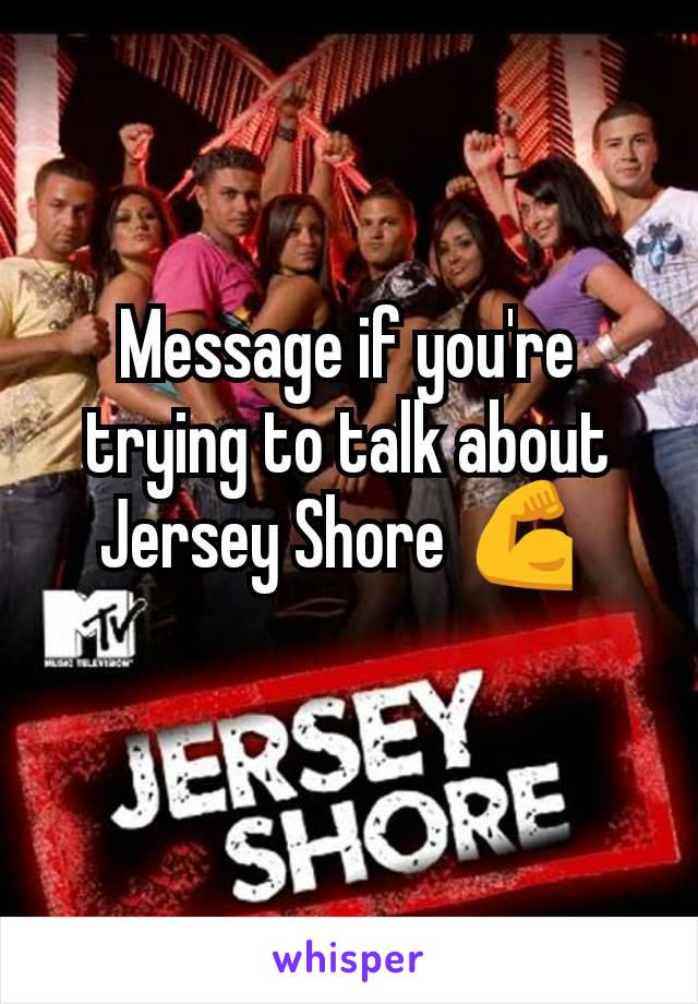 Message if you're trying to talk about Jersey Shore 💪 