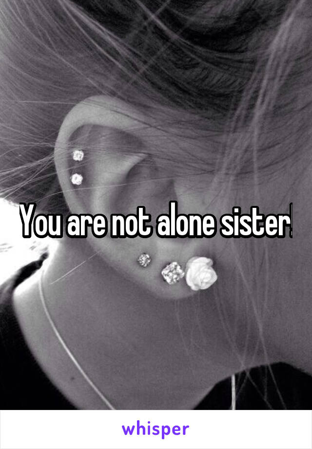 You are not alone sister!