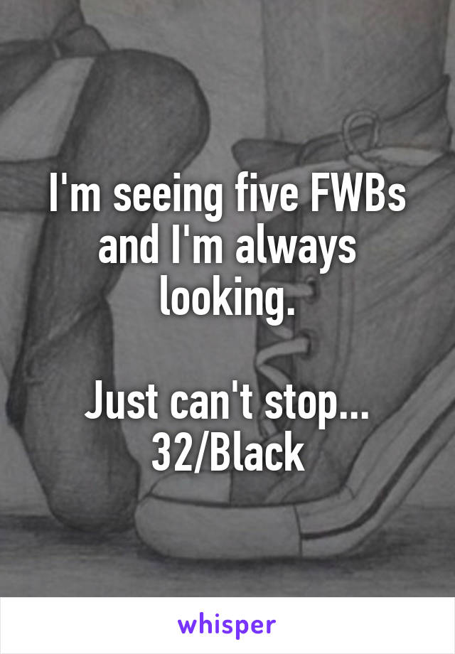 I'm seeing five FWBs and I'm always looking.

Just can't stop...
32/Black